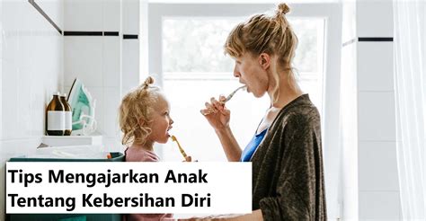 Tips Mengajarkan Anak Tentang Kebersihan Diri