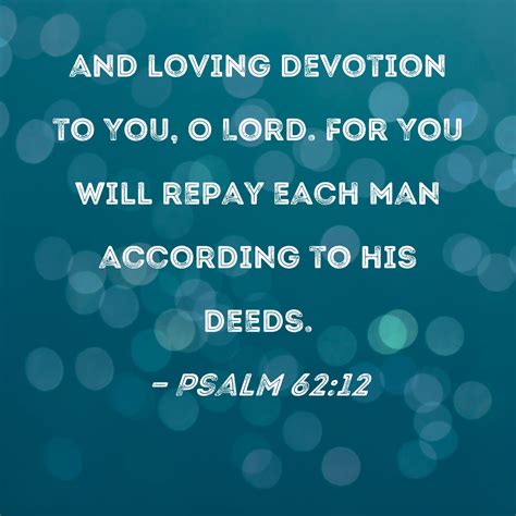 Psalm 62:12 and loving devotion to You, O Lord. For You will repay each man according to his deeds.