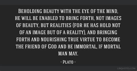 Beholding beauty with the eye of the mind, he will be...