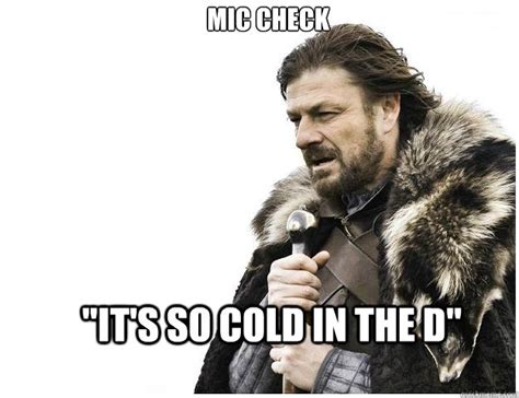 Mic Check "It's so cold in the D" - Imminent Ned - quickmeme