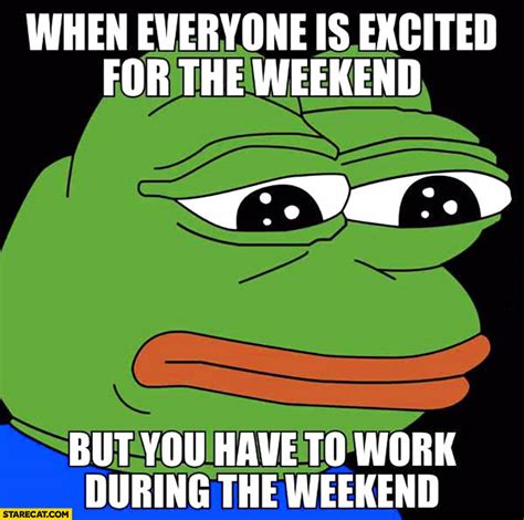 When everyone is excited for the weekend but you have to work during the weekend sad frog meme ...