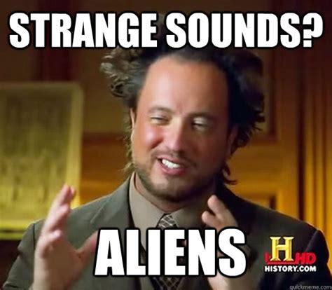 STRANGE SOUNDS? Aliens - Ancient Aliens - quickmeme