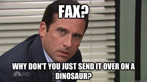 Fax? Why don't you just send it over on a dinosaur? - Michael Scott Fax Machine Dinosaur - quickmeme