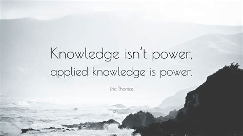 Eric Thomas Quote: “Knowledge isn’t power, applied knowledge is power.”