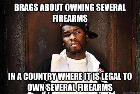 Brags about owning several firearms In a country where it is legal to own several firearms ...