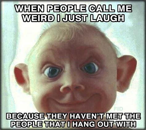 I'm weird? | Best funny jokes, Hilarious, Crazy funny memes