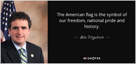 Mike Fitzpatrick quote: The American flag is the symbol of our freedom, national...