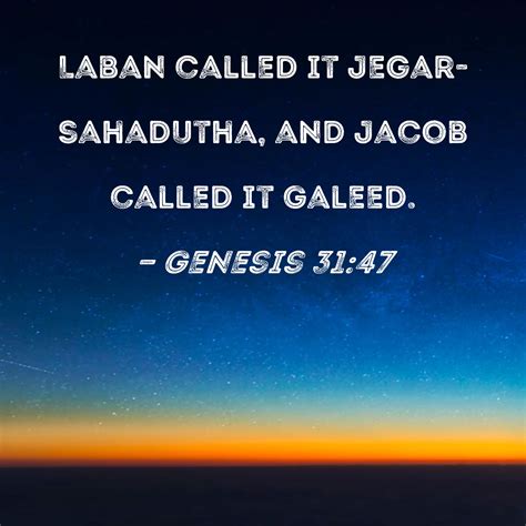 Genesis 31:47 Laban called it Jegar-sahadutha, and Jacob called it Galeed.