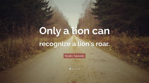 Kodo Sawaki Quote: “Only a lion can recognize a lion’s roar.”