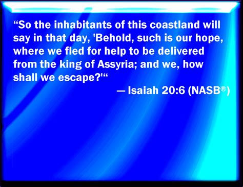 Isaiah 20:6 And the inhabitant of this isle shall say in that day, Behold, such is our ...