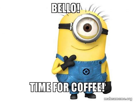 Bello! Time for Coffee! - Thoughtful Minion Meme Generator