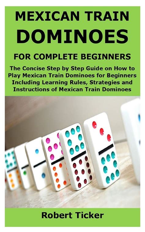 MEXICAN TRAIN DOMINOES FOR COMPLETE BEGINNERS: The Concise Step by Step Guide on How to Play ...