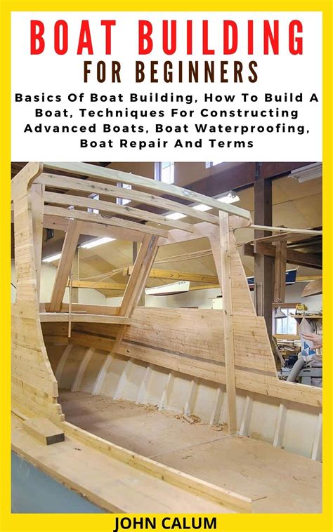 BOAT BUILDING FOR BEGINNERS: Basics Of Boat Building, How To Build A Boat, Techniques For ...