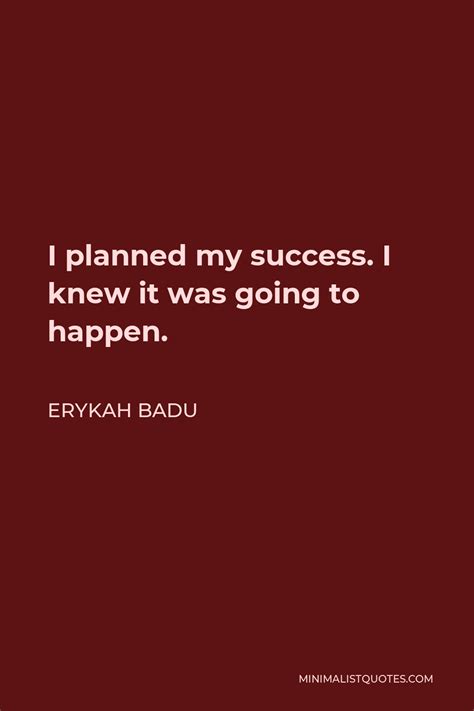 Erykah Badu Quote: I planned my success. I knew it was going to happen.