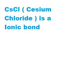 Is CsCl ( Cesium Chloride ) an ionic or covalent bond