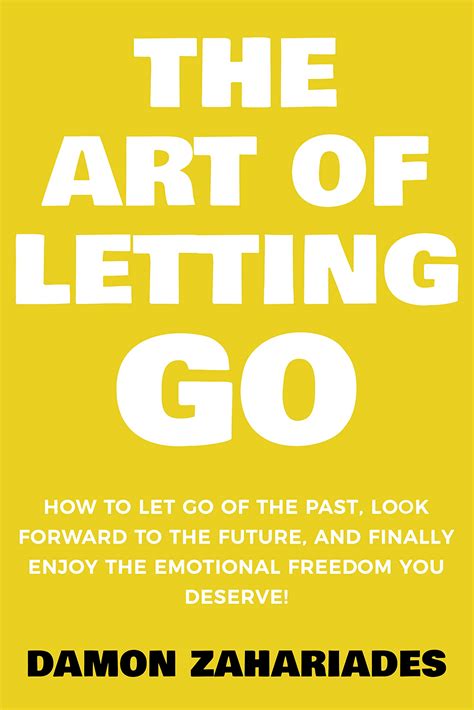 The Art of Letting GO: How to Let Go of the Past, Look Forward to the Future, and Finally Enjoy ...