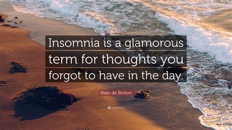 Alain de Botton Quote: “Insomnia is a glamorous term for thoughts you ...