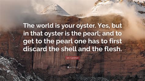 Ian Gardner Quote: “The world is your oyster. Yes, but in that oyster ...