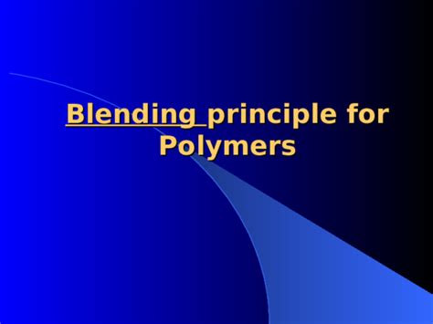 (PPT) Polymer Blending principle.ppt | Abdallah EL-Gharbawy - Academia.edu