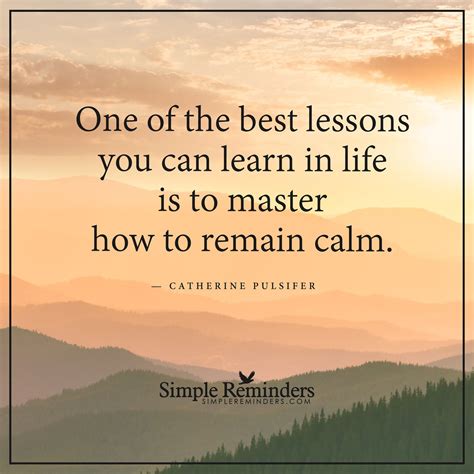 Learn how to remain calm One of the best lessons you can learn in life is to master how to ...