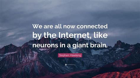 Stephen Hawking Quote: “We are all now connected by the Internet, like ...