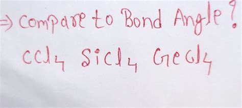 ⇒ compare to Bond Angle? CCl4 SiCl4 GeCl4 | Filo