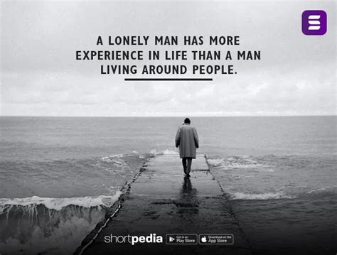 Alone Quotes : A lonely man has more experience in life than a man living around people ...