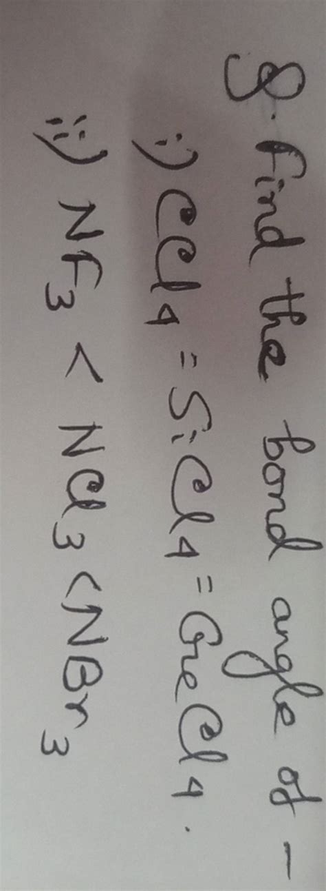 9. Find the bond angle of -i) CCl4 =SiCl4 =CrCl4 .ii) NF3