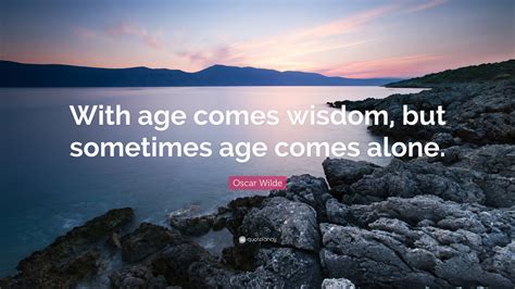 Oscar Wilde Quote: “With age comes wisdom, but sometimes age comes alone.”