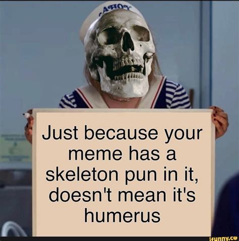 Just because your meme has a skeleton pun in it, doesn't mean it's humerus - iFunny :) | Puns ...