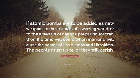 J. Robert Oppenheimer Quote: “If atomic bombs are to be added as new weapons to the arsenals of ...