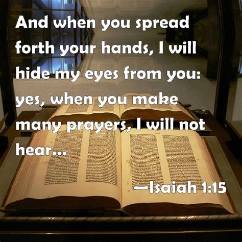 Isaiah 1:15 And when you spread forth your hands, I will hide my eyes from you: yes, when you ...