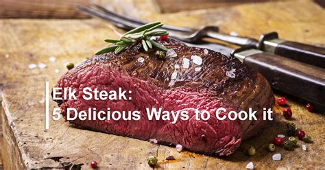 5 Delicious Ways to Prepare Elk Steak - Soap Mesa Outfitters