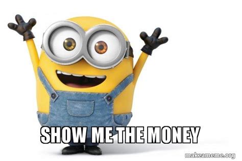 SHOW ME THE MONEY - Happy Minion Meme Generator