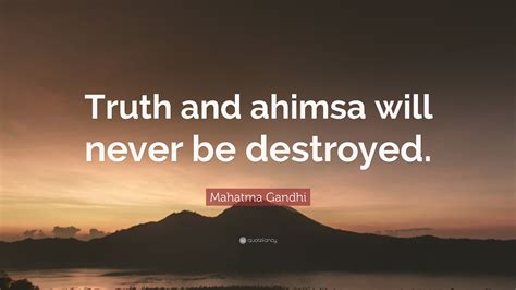 Mahatma Gandhi Quote: “Truth and ahimsa will never be destroyed.”