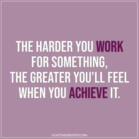 The harder you work for something... | Scattered Quotes