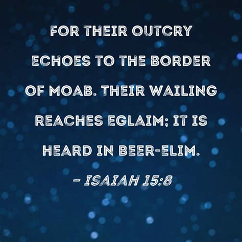 Isaiah 15:8 For their outcry echoes to the border of Moab. Their wailing reaches Eglaim; it is ...