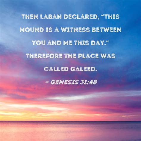 Genesis 31:48 Then Laban declared, "This mound is a witness between you ...