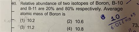 Boron has two isotopes B - 10 and B - 11. If the average atomic mass of boron is 10.80 u. What ...