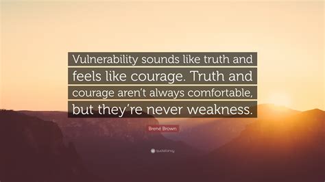 Brené Brown Quote: “Vulnerability sounds like truth and feels like courage. Truth and courage ...