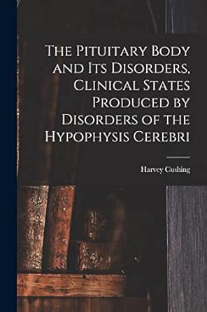 The Pituitary Body and Its Disorders, Clinical States Produced by Disorders of the Hypophysis ...