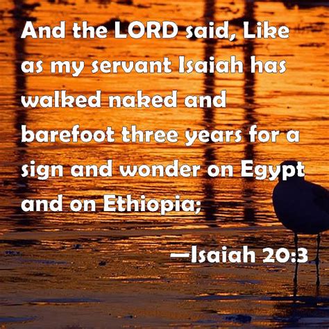 Isaiah 20:3 And the LORD said, Like as my servant Isaiah has walked naked and barefoot three ...