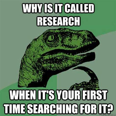 why is it called research When it's your first time searching for it? - Philosoraptor - quickmeme