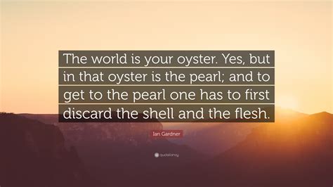 Ian Gardner Quote: “The world is your oyster. Yes, but in that oyster ...