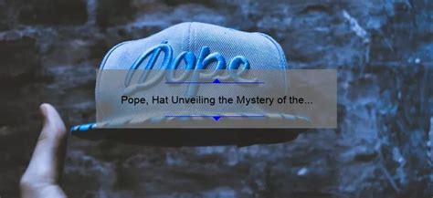 Unveiling the Symbolism behind the Pope’s Iconic Hat - TODES