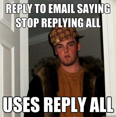 Reply to email saying stop replying all Uses reply all - Scumbag Steve - quickmeme