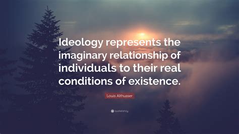 Louis Althusser Quote: “Ideology represents the imaginary relationship of individuals to their ...