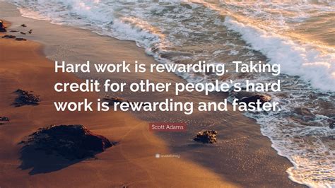 Scott Adams Quote: “Hard work is rewarding. Taking credit for other people’s hard work is ...