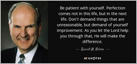 Russell M. Nelson quote: Be patient with yourself. Perfection comes not in this life...