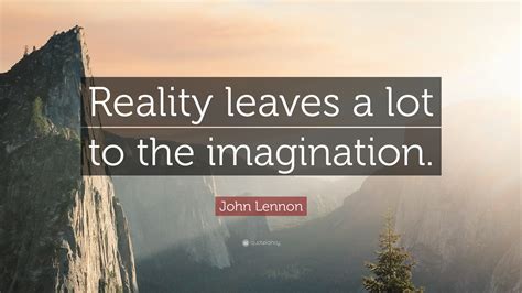 John Lennon Quote: “Reality leaves a lot to the imagination.”